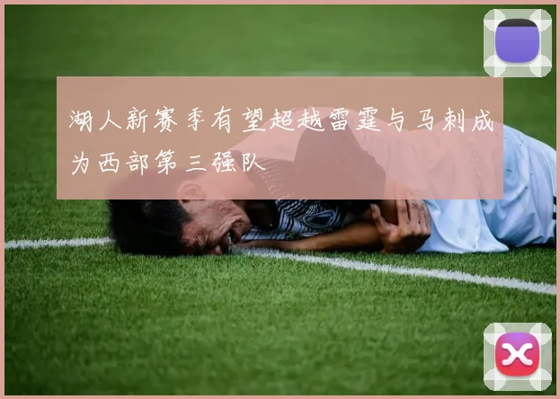 湖人新赛季有望超越雷霆与马刺成为西部第三强队