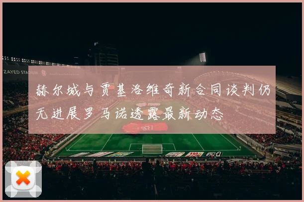 赫尔城与贾基洛维奇新合同谈判仍无进展罗马诺透露最新动态