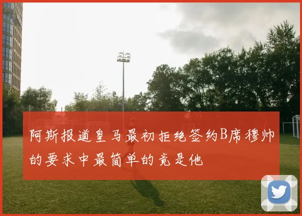 阿斯报道皇马最初拒绝签约B席穆帅的要求中最简单的竟是他