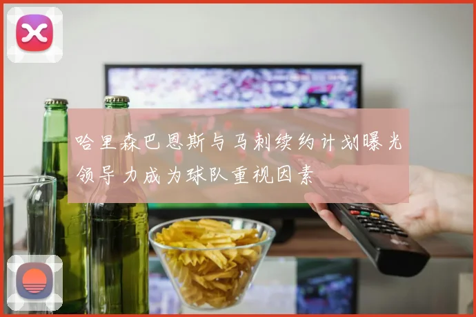 哈里森巴恩斯与马刺续约计划曝光领导力成为球队重视因素