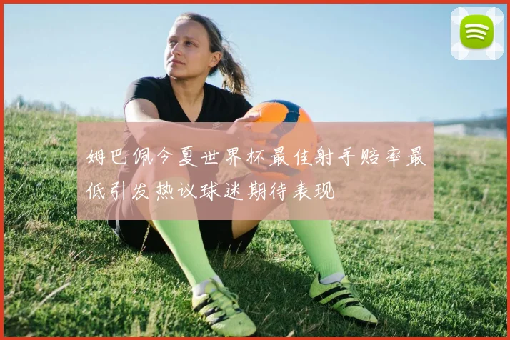 姆巴佩今夏世界杯最佳射手赔率最低引发热议球迷期待表现