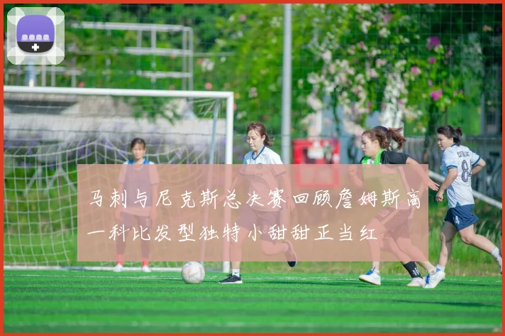 马刺与尼克斯总决赛回顾詹姆斯高一科比发型独特小甜甜正当红